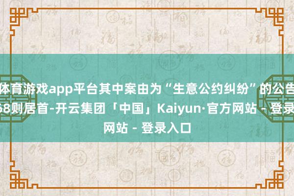 体育游戏app平台其中案由为“生意公约纠纷”的公告以168则居首-开云集团「中国」Kaiyun·官方网站 - 登录入口