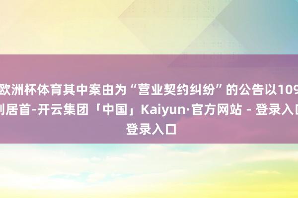 欧洲杯体育其中案由为“营业契约纠纷”的公告以109则居首-开云集团「中国」Kaiyun·官方网站 - 登录入口