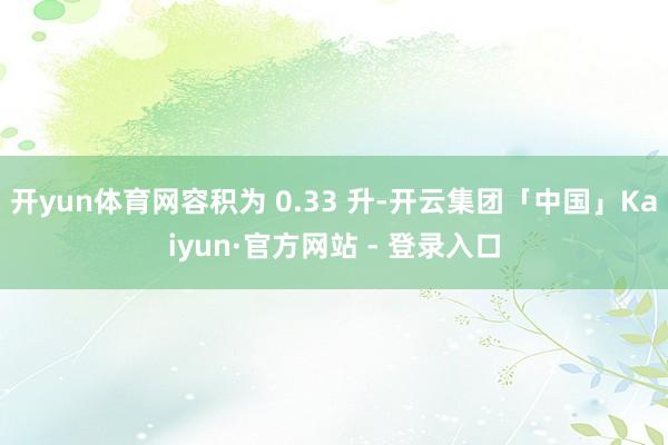 开yun体育网容积为 0.33 升-开云集团「中国」Kaiyun·官方网站 - 登录入口