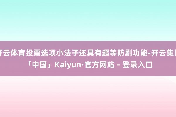 开云体育投票选项小法子还具有超等防刷功能-开云集团「中国」Kaiyun·官方网站 - 登录入口