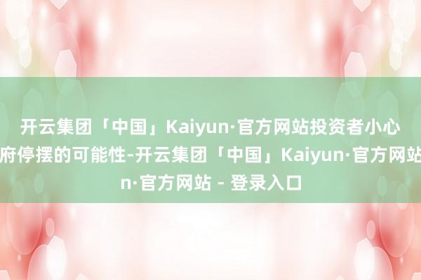 开云集团「中国」Kaiyun·官方网站　　投资者小心好意思国政府停摆的可能性-开云集团「中国」Kaiyun·官方网站 - 登录入口