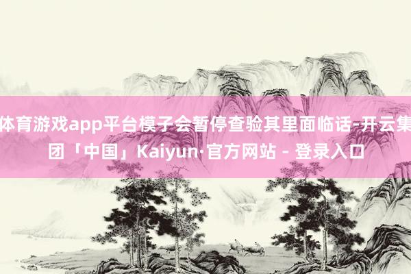 体育游戏app平台模子会暂停查验其里面临话-开云集团「中国」Kaiyun·官方网站 - 登录入口