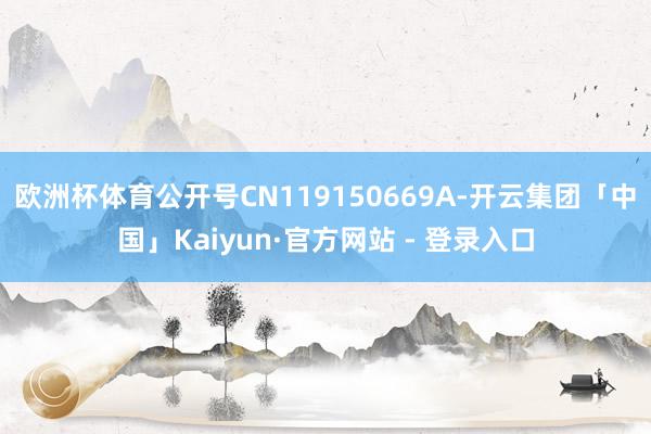 欧洲杯体育公开号CN119150669A-开云集团「中国」Kaiyun·官方网站 - 登录入口