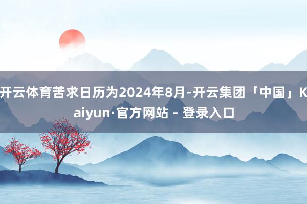 开云体育苦求日历为2024年8月-开云集团「中国」Kaiyun·官方网站 - 登录入口