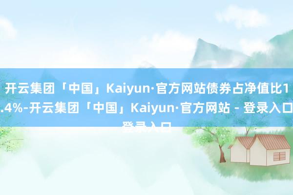 开云集团「中国」Kaiyun·官方网站债券占净值比1.4%-开云集团「中国」Kaiyun·官方网站 - 登录入口