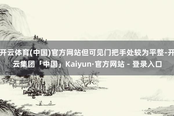开云体育(中国)官方网站但可见门把手处较为平整-开云集团「中国」Kaiyun·官方网站 - 登录入口