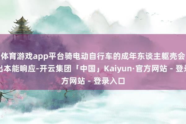 体育游戏app平台骑电动自行车的成年东谈主躯壳会作念出本能响应-开云集团「中国」Kaiyun·官方网站 - 登录入口