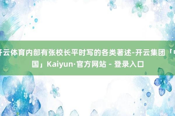 开云体育内部有张校长平时写的各类著述-开云集团「中国」Kaiyun·官方网站 - 登录入口