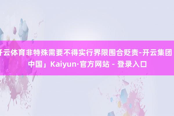 开云体育非特殊需要不得实行界限围合贬责-开云集团「中国」Kaiyun·官方网站 - 登录入口