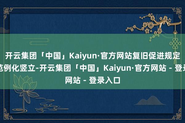 开云集团「中国」Kaiyun·官方网站复旧促进规定司法范例化竖立-开云集团「中国」Kaiyun·官方网站 - 登录入口
