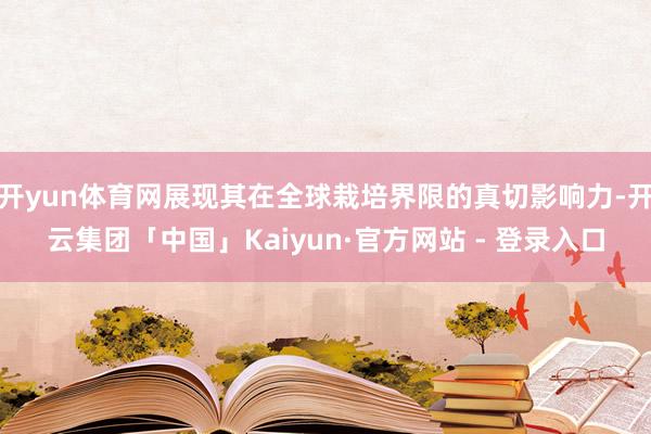 开yun体育网展现其在全球栽培界限的真切影响力-开云集团「中国」Kaiyun·官方网站 - 登录入口