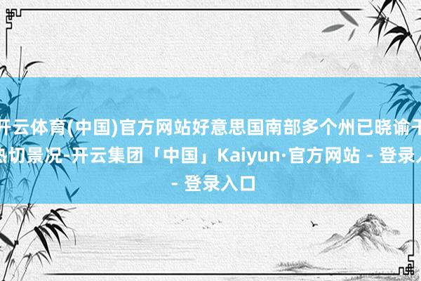 开云体育(中国)官方网站好意思国南部多个州已晓谕干预热切景况-开云集团「中国」Kaiyun·官方网站 - 登录入口