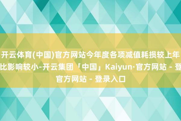 开云体育(中国)官方网站今年度各项减值耗损较上年同时对比影响较小-开云集团「中国」Kaiyun·官方网站 - 登录入口