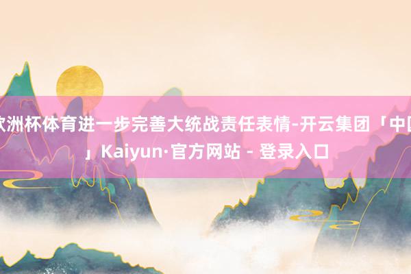 欧洲杯体育进一步完善大统战责任表情-开云集团「中国」Kaiyun·官方网站 - 登录入口