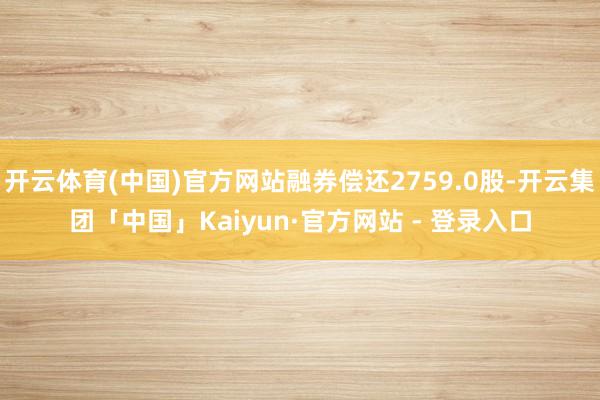 开云体育(中国)官方网站融券偿还2759.0股-开云集团「中国」Kaiyun·官方网站 - 登录入口