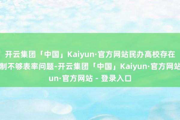 开云集团「中国」Kaiyun·官方网站民办高校存在流动党员管制不够表率问题-开云集团「中国」Kaiyun·官方网站 - 登录入口