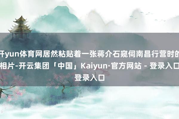 开yun体育网居然粘贴着一张蒋介石窥伺南昌行营时的相片-开云集团「中国」Kaiyun·官方网站 - 登录入口