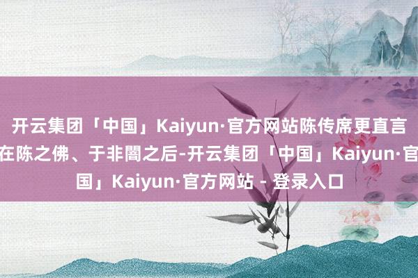 开云集团「中国」Kaiyun·官方网站陈传席更直言“中国工笔花鸟画在陈之佛、于非闇之后-开云集团「中国」Kaiyun·官方网站 - 登录入口