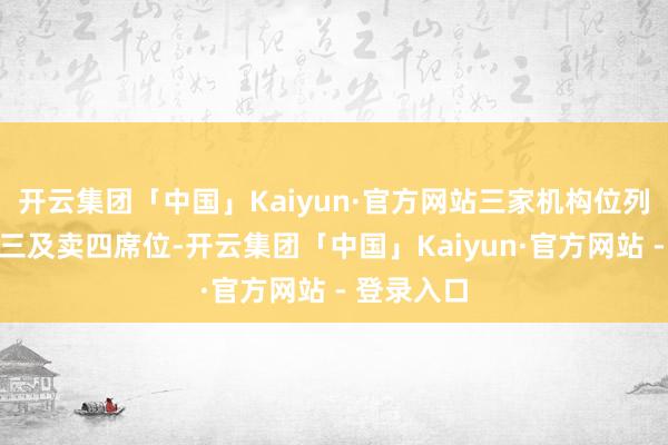 开云集团「中国」Kaiyun·官方网站三家机构位列卖二、卖三及卖四席位-开云集团「中国」Kaiyun·官方网站 - 登录入口