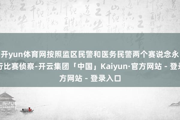 开yun体育网按照监区民警和医务民警两个赛说念永诀进行比赛侦察-开云集团「中国」Kaiyun·官方网站 - 登录入口