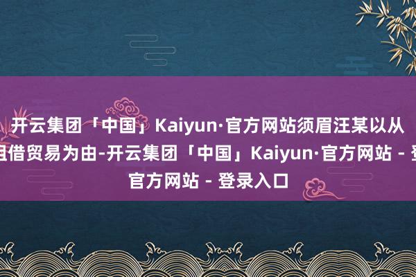 开云集团「中国」Kaiyun·官方网站须眉汪某以从事汽车租借贸易为由-开云集团「中国」Kaiyun·官方网站 - 登录入口