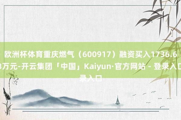 欧洲杯体育重庆燃气（600917）融资买入1736.68万元-开云集团「中国」Kaiyun·官方网站 - 登录入口
