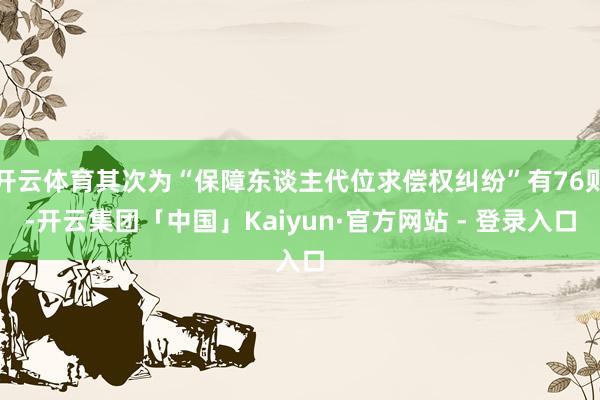 开云体育其次为“保障东谈主代位求偿权纠纷”有76则-开云集团「中国」Kaiyun·官方网站 - 登录入口