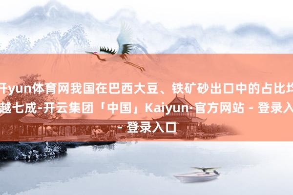 开yun体育网我国在巴西大豆、铁矿砂出口中的占比均超越七成-开云集团「中国」Kaiyun·官方网站 - 登录入口
