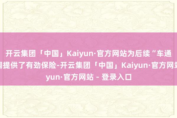 开云集团「中国」Kaiyun·官方网站为后续“车通”及概括联调提供了有劲保险-开云集团「中国」Kaiyun·官方网站 - 登录入口