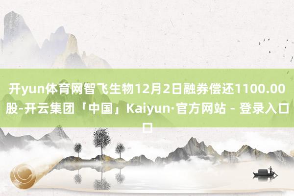 开yun体育网智飞生物12月2日融券偿还1100.00股-开云集团「中国」Kaiyun·官方网站 - 登录入口