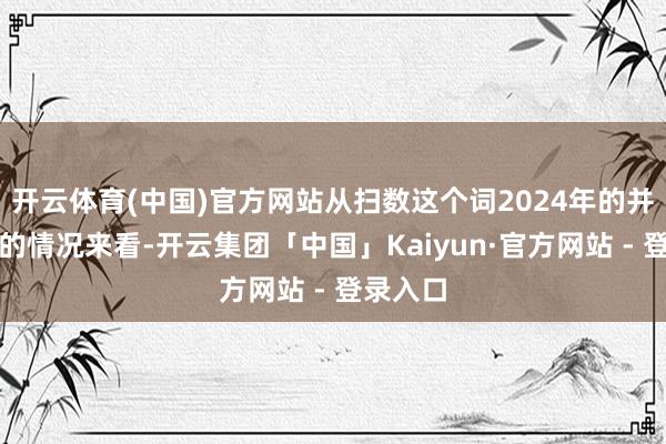 开云体育(中国)官方网站从扫数这个词2024年的并购重组的情况来看-开云集团「中国」Kaiyun·官方网站 - 登录入口