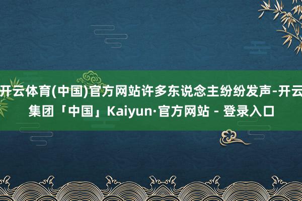 开云体育(中国)官方网站许多东说念主纷纷发声-开云集团「中国」Kaiyun·官方网站 - 登录入口
