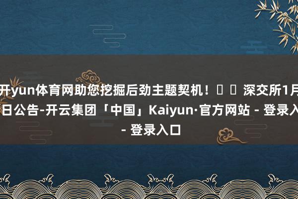 开yun体育网助您挖掘后劲主题契机！		深交所1月20日公告-开云集团「中国」Kaiyun·官方网站 - 登录入口