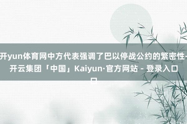 开yun体育网中方代表强调了巴以停战公约的繁密性-开云集团「中国」Kaiyun·官方网站 - 登录入口