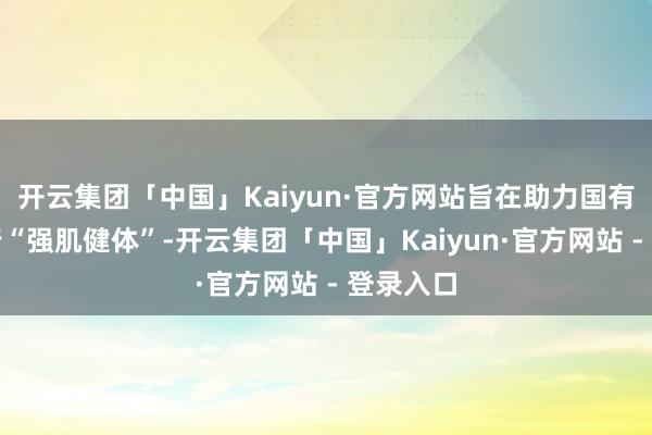 开云集团「中国」Kaiyun·官方网站旨在助力国有大行进行“强肌健体”-开云集团「中国」Kaiyun·官方网站 - 登录入口