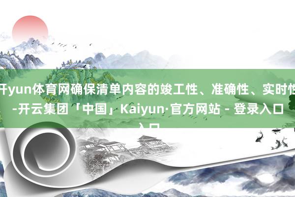 开yun体育网确保清单内容的竣工性、准确性、实时性-开云集团「中国」Kaiyun·官方网站 - 登录入口