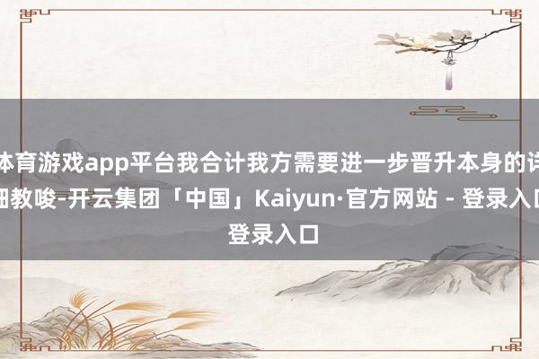 体育游戏app平台我合计我方需要进一步晋升本身的详细教唆-开云集团「中国」Kaiyun·官方网站 - 登录入口