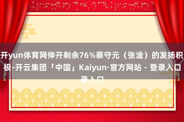 开yun体育网伸开剩余76%蔡守元（张淦）的发扬积极-开云集团「中国」Kaiyun·官方网站 - 登录入口