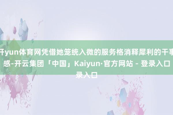 开yun体育网凭借她笼统入微的服务格消释犀利的干事感-开云集团「中国」Kaiyun·官方网站 - 登录入口
