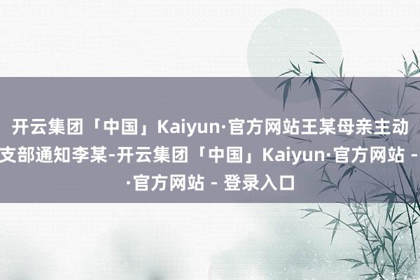 开云集团「中国」Kaiyun·官方网站王某母亲主动商酌该村支部通知李某-开云集团「中国」Kaiyun·官方网站 - 登录入口