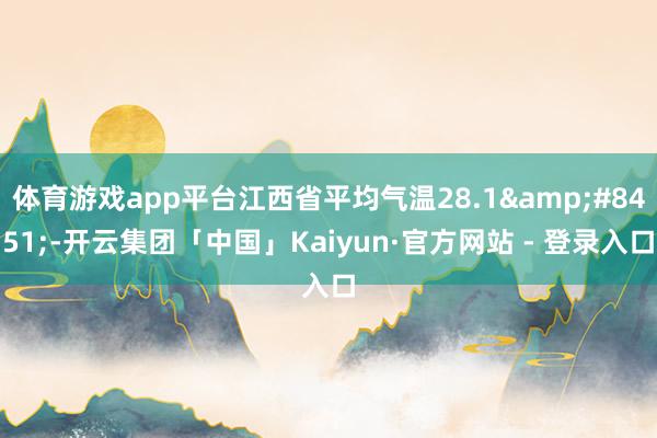 体育游戏app平台江西省平均气温28.1&#8451;-开云集团「中国」Kaiyun·官方网站 - 登录入口