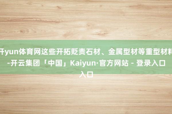 开yun体育网这些开拓贬责石材、金属型材等重型材料-开云集团「中国」Kaiyun·官方网站 - 登录入口