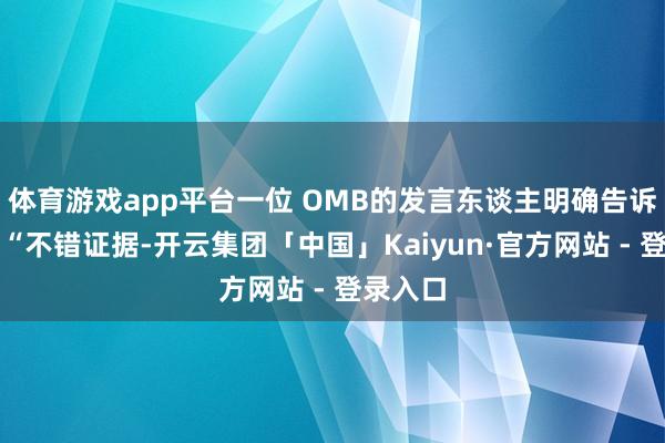 体育游戏app平台一位 OMB的发言东谈主明确告诉媒体：“不错证据-开云集团「中国」Kaiyun·官方网站 - 登录入口