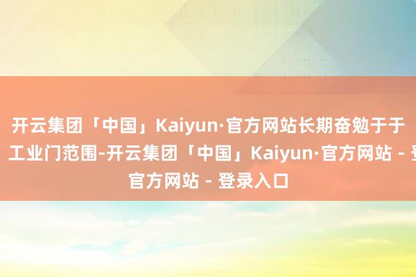 开云集团「中国」Kaiyun·官方网站长期奋勉于于特种门、工业门范围-开云集团「中国」Kaiyun·官方网站 - 登录入口