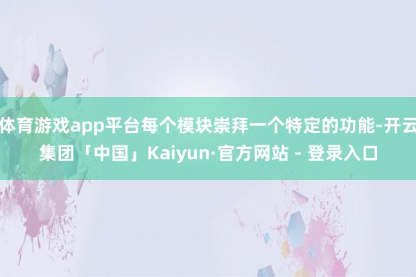 体育游戏app平台每个模块崇拜一个特定的功能-开云集团「中国」Kaiyun·官方网站 - 登录入口