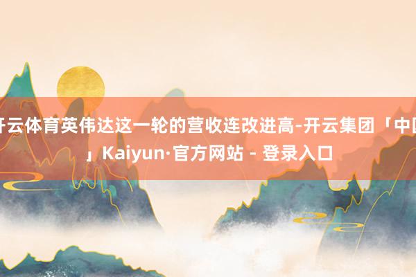 开云体育英伟达这一轮的营收连改进高-开云集团「中国」Kaiyun·官方网站 - 登录入口