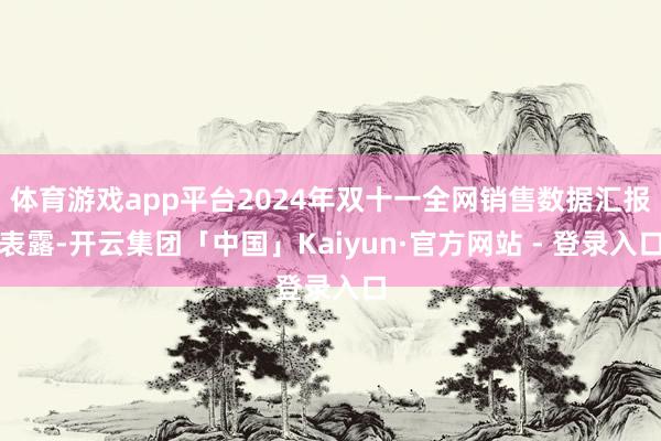 体育游戏app平台2024年双十一全网销售数据汇报表露-开云集团「中国」Kaiyun·官方网站 - 登录入口