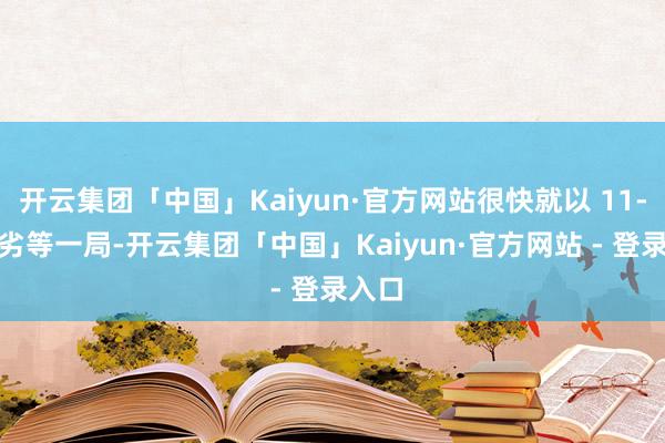 开云集团「中国」Kaiyun·官方网站很快就以 11-6 拿劣等一局-开云集团「中国」Kaiyun·官方网站 - 登录入口
