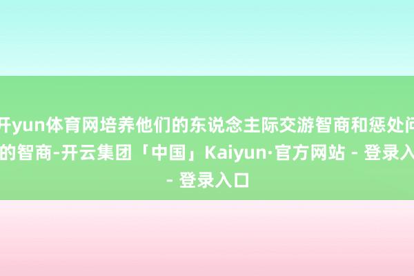 开yun体育网培养他们的东说念主际交游智商和惩处问题的智商-开云集团「中国」Kaiyun·官方网站 - 登录入口