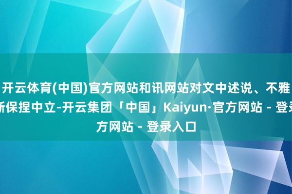 开云体育(中国)官方网站和讯网站对文中述说、不雅点判断保捏中立-开云集团「中国」Kaiyun·官方网站 - 登录入口